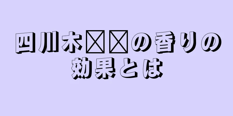 四川木​​の香りの効果とは