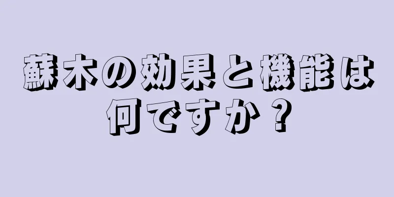 蘇木の効果と機能は何ですか？