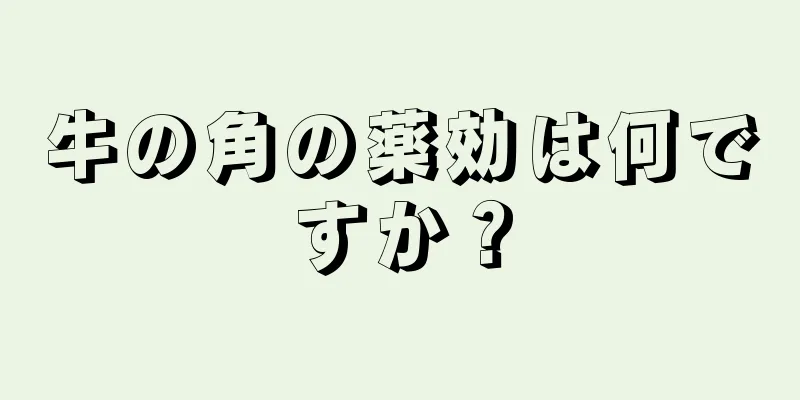 牛の角の薬効は何ですか？