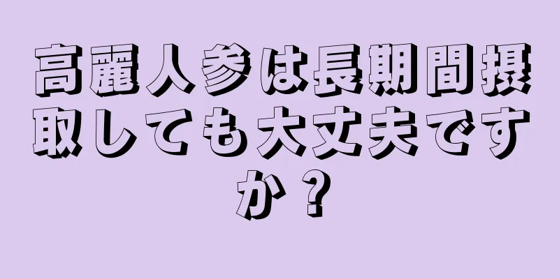 高麗人参は長期間摂取しても大丈夫ですか？