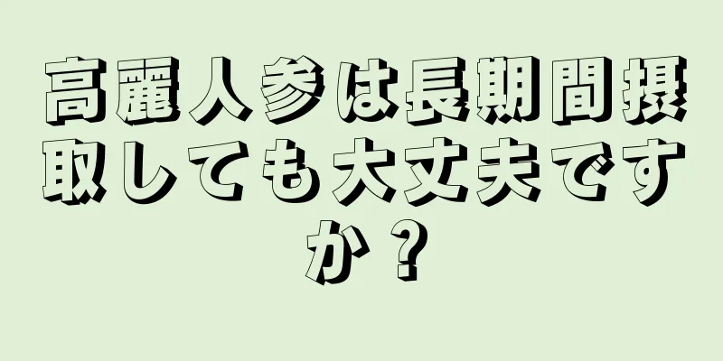 高麗人参は長期間摂取しても大丈夫ですか？