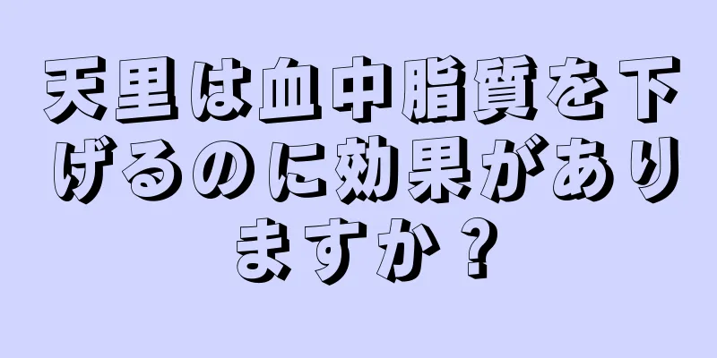 天里は血中脂質を下げるのに効果がありますか？