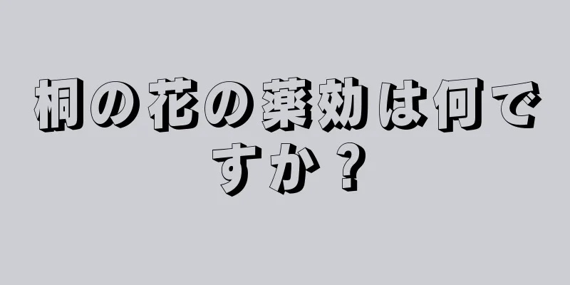 桐の花の薬効は何ですか？