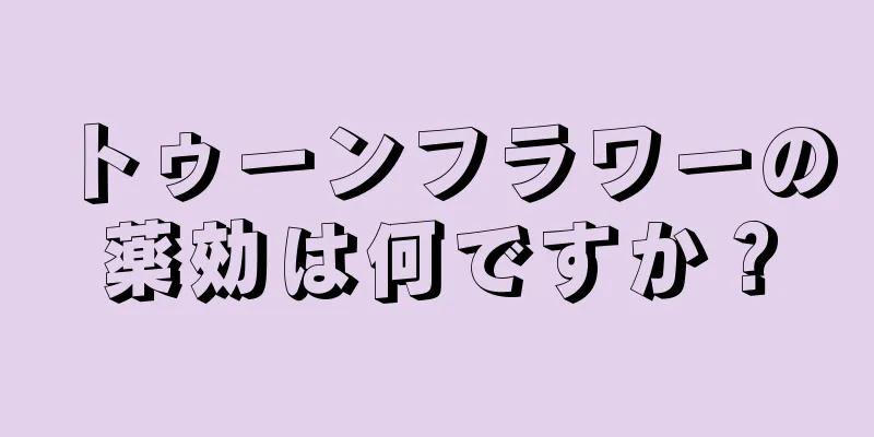 トゥーンフラワーの薬効は何ですか？