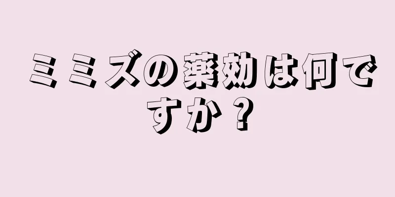 ミミズの薬効は何ですか？
