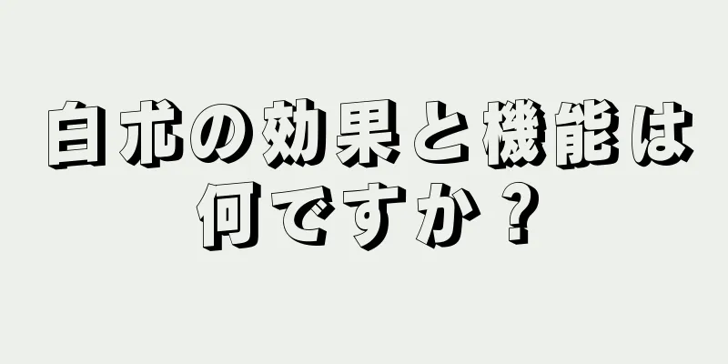 白朮の効果と機能は何ですか？
