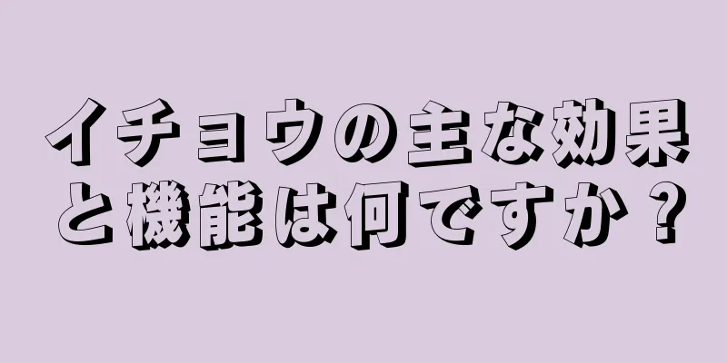 イチョウの主な効果と機能は何ですか？
