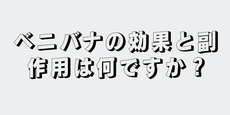 ベニバナの効果と副作用は何ですか？