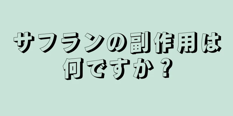 サフランの副作用は何ですか？