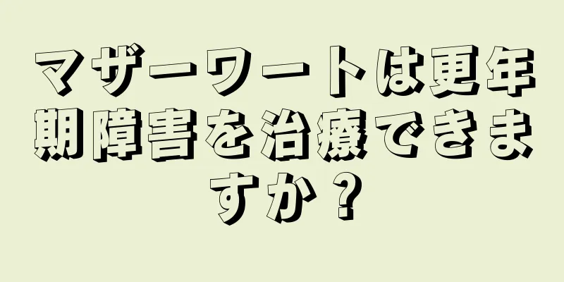 マザーワートは更年期障害を治療できますか？