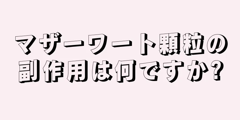 マザーワート顆粒の副作用は何ですか?