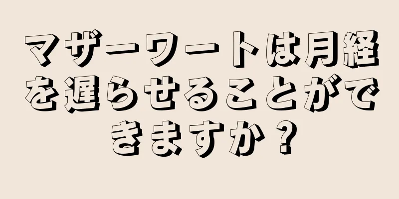 マザーワートは月経を遅らせることができますか？
