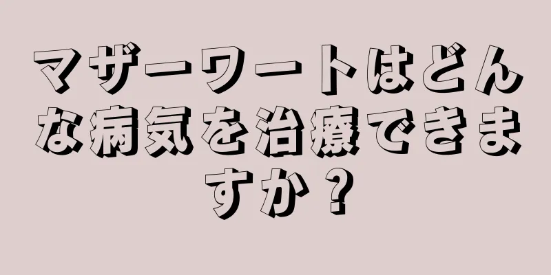 マザーワートはどんな病気を治療できますか？