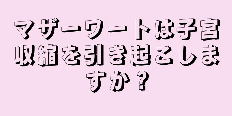 マザーワートは子宮収縮を引き起こしますか？