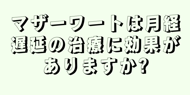 マザーワートは月経遅延の治療に効果がありますか?