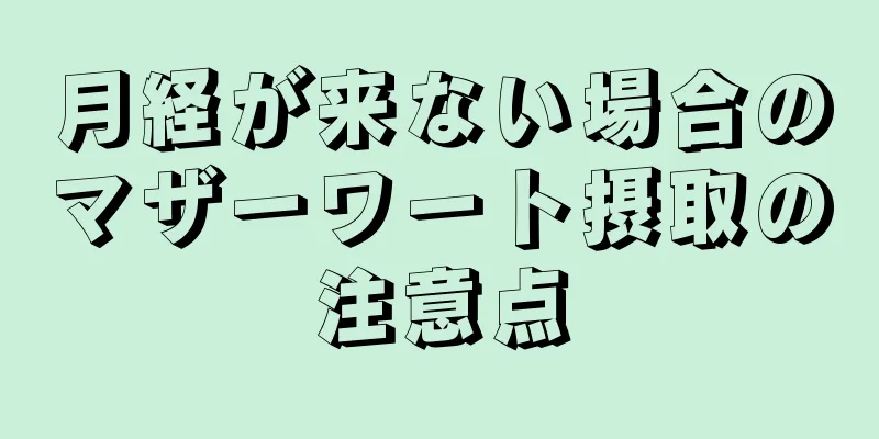 月経が来ない場合のマザーワート摂取の注意点