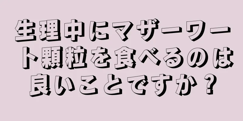 生理中にマザーワート顆粒を食べるのは良いことですか？