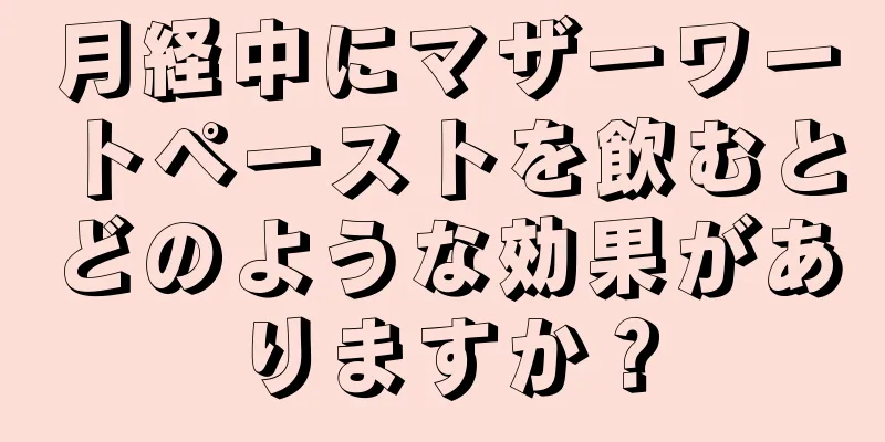 月経中にマザーワートペーストを飲むとどのような効果がありますか？