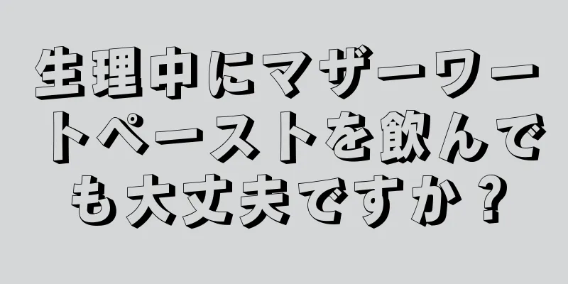 生理中にマザーワートペーストを飲んでも大丈夫ですか？