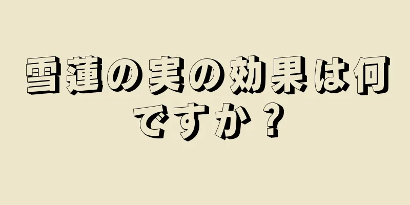 雪蓮の実の効果は何ですか？