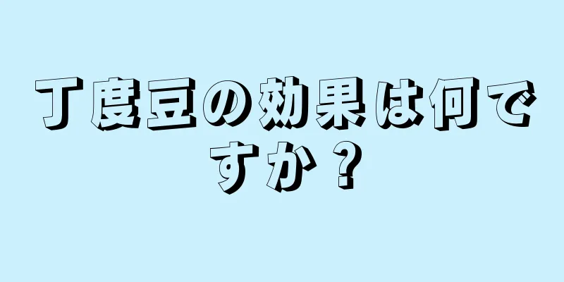 丁度豆の効果は何ですか？