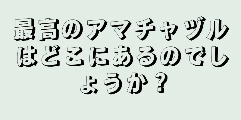 最高のアマチャヅルはどこにあるのでしょうか？