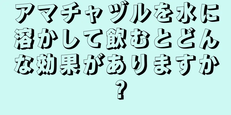 アマチャヅルを水に溶かして飲むとどんな効果がありますか？
