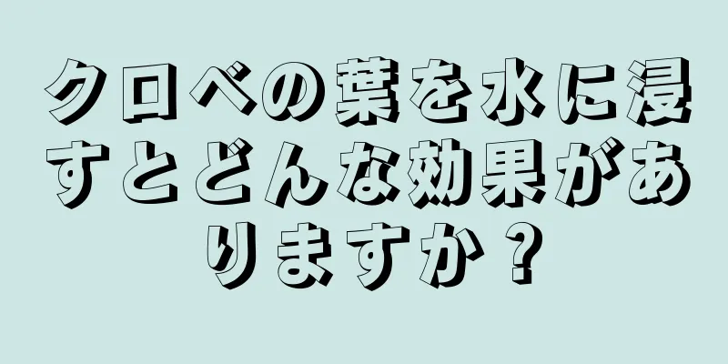 クロベの葉を水に浸すとどんな効果がありますか？