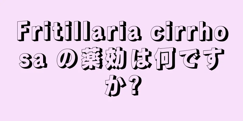 Fritillaria cirrhosa の薬効は何ですか?