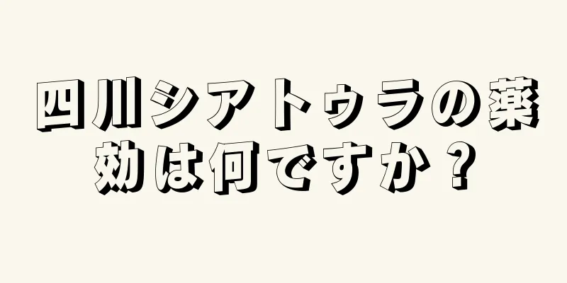 四川シアトゥラの薬効は何ですか？