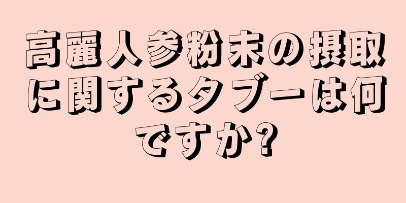 高麗人参粉末の摂取に関するタブーは何ですか?