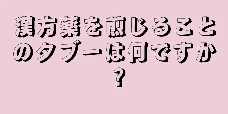 漢方薬を煎じることのタブーは何ですか？