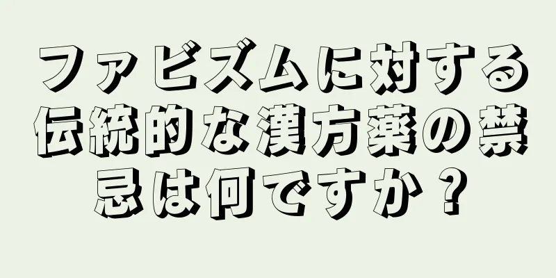ファビズムに対する伝統的な漢方薬の禁忌は何ですか？