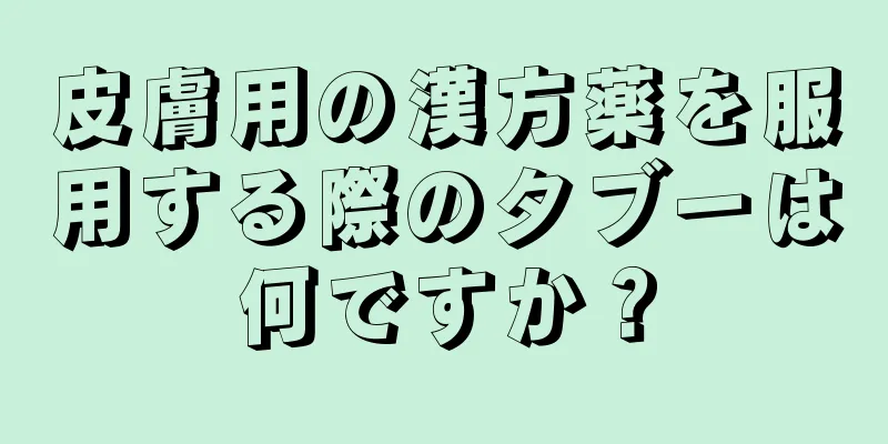 皮膚用の漢方薬を服用する際のタブーは何ですか？