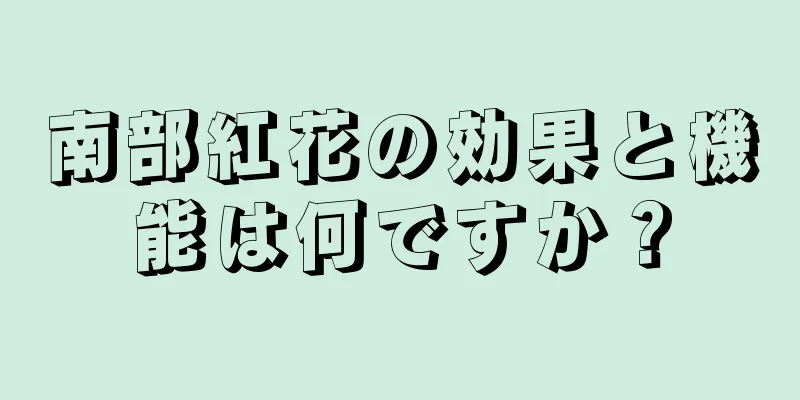 南部紅花の効果と機能は何ですか？