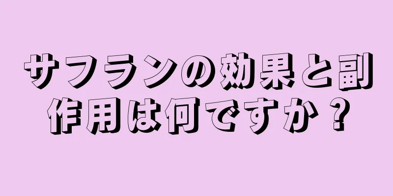 サフランの効果と副作用は何ですか？