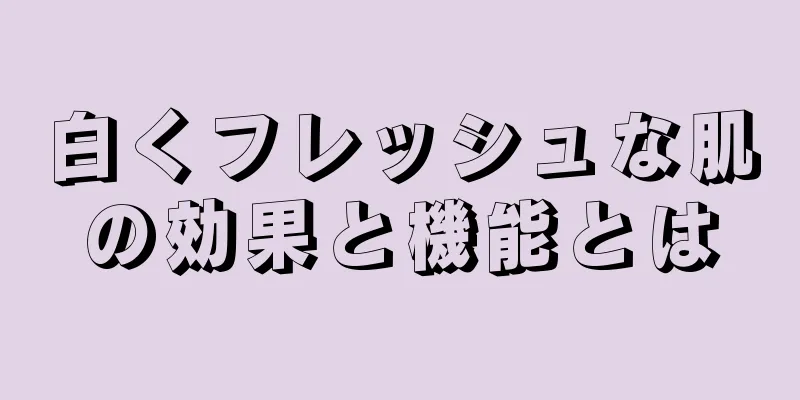 白くフレッシュな肌の効果と機能とは