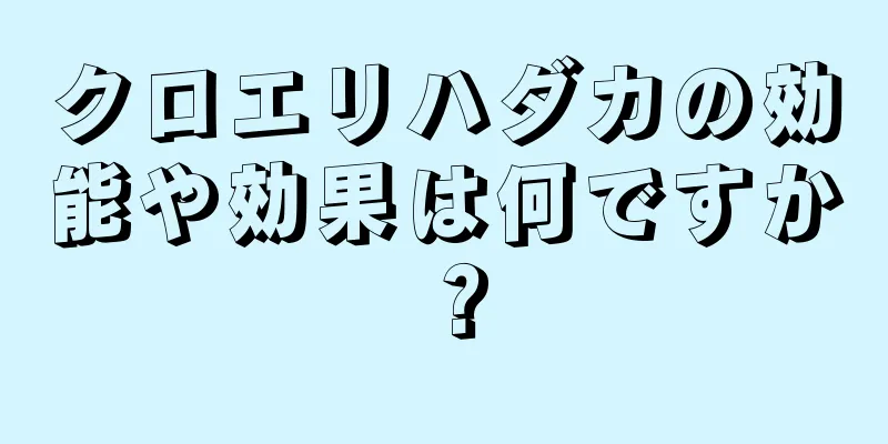 クロエリハダカの効能や効果は何ですか？
