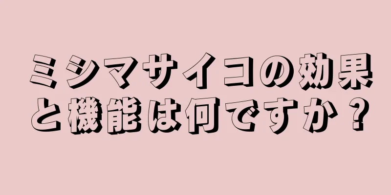 ミシマサイコの効果と機能は何ですか？