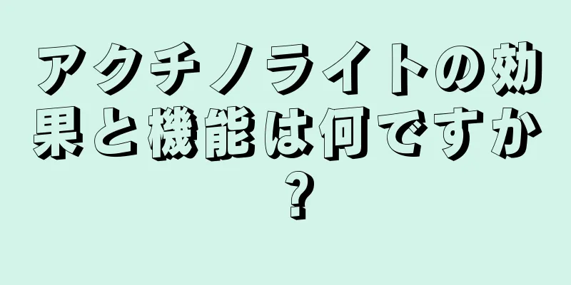 アクチノライトの効果と機能は何ですか？