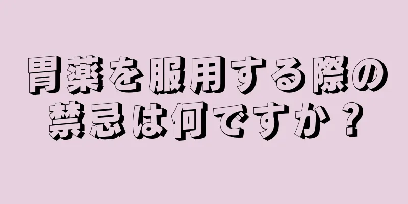 胃薬を服用する際の禁忌は何ですか？