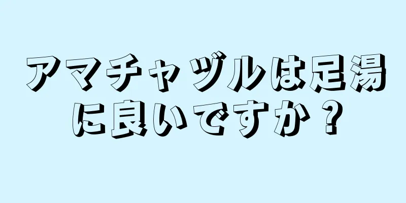 アマチャヅルは足湯に良いですか？
