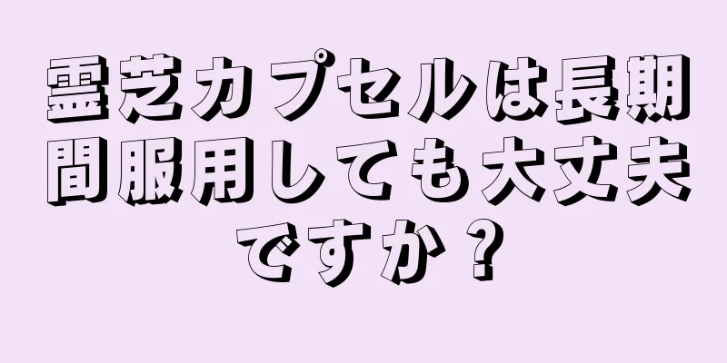 霊芝カプセルは長期間服用しても大丈夫ですか？