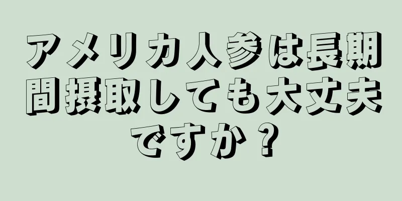 アメリカ人参は長期間摂取しても大丈夫ですか？