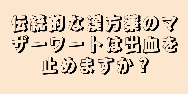 伝統的な漢方薬のマザーワートは出血を止めますか？