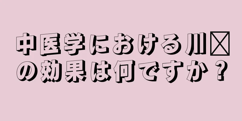 中医学における川芎の効果は何ですか？