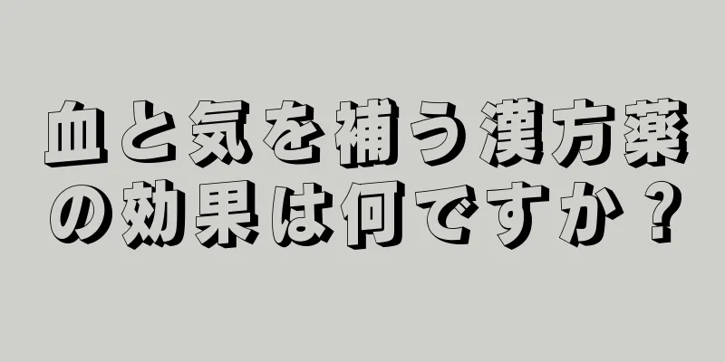 血と気を補う漢方薬の効果は何ですか？