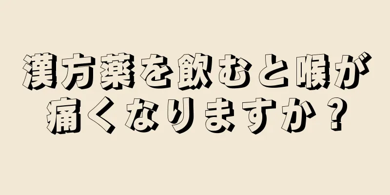 漢方薬を飲むと喉が痛くなりますか？