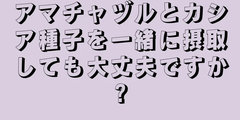 アマチャヅルとカシア種子を一緒に摂取しても大丈夫ですか?