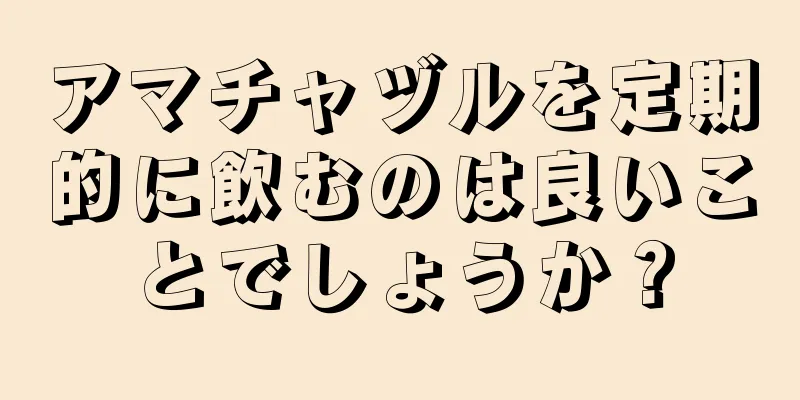 アマチャヅルを定期的に飲むのは良いことでしょうか？